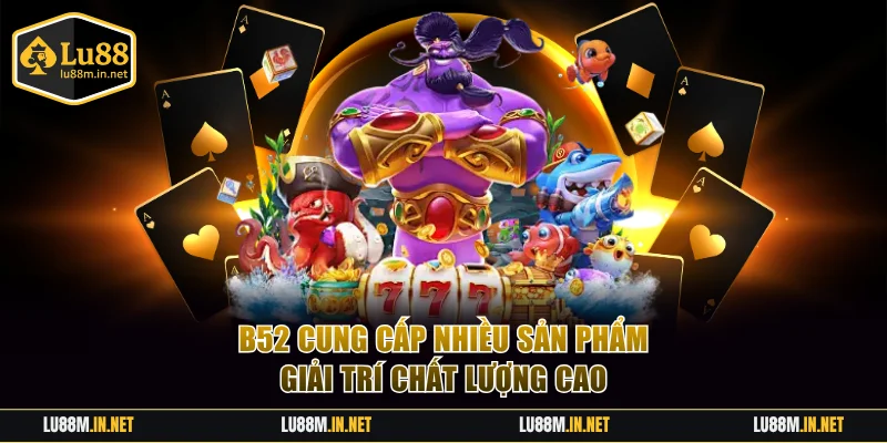 B52 cung cấp nhiều sản phẩm giải trí chất lượng cao