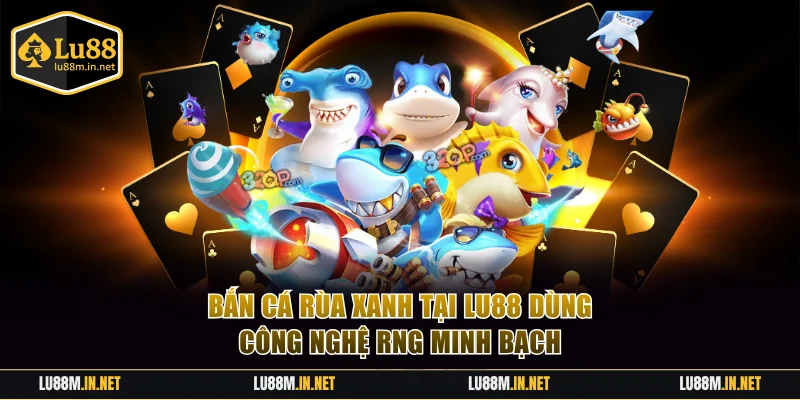 Bắn Cá Rùa Xanh tại LU88 dùng công nghệ RNG minh bạch