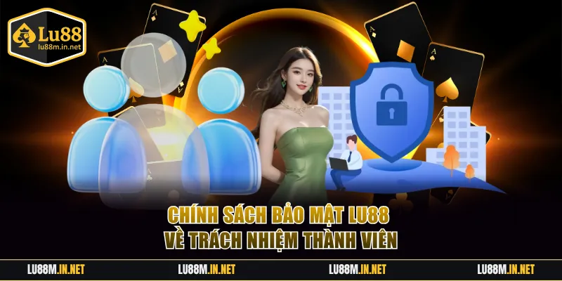 Chính sách bảo mật LU88 về trách nhiệm thành viên