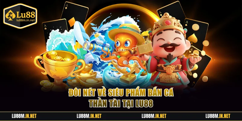 Đôi nét về siêu phẩm bắn cá Thần Tài tại Lu88