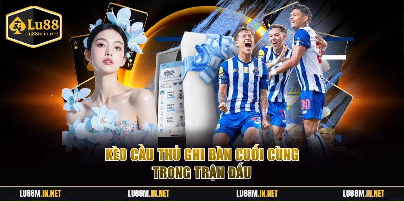 Kèo cầu thủ ghi bàn cuối cùng trong trận đấu