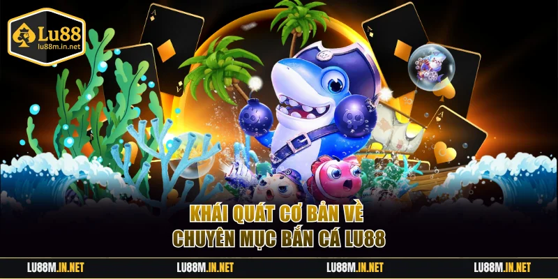 Khái quát cơ bản về chuyên mục bắn cá LU88