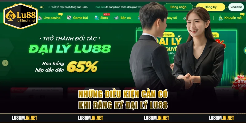 Một số điều kiện bắt buộc khi làm đại lý LU88